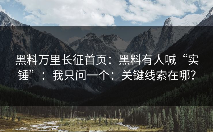 黑料万里长征首页：黑料有人喊“实锤”：我只问一个：关键线索在哪？