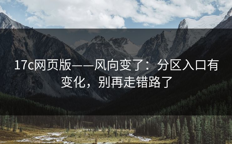 17c网页版——风向变了：分区入口有变化，别再走错路了