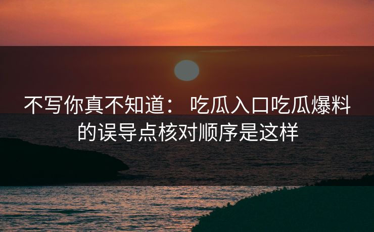 不写你真不知道： 吃瓜入口吃瓜爆料的误导点核对顺序是这样