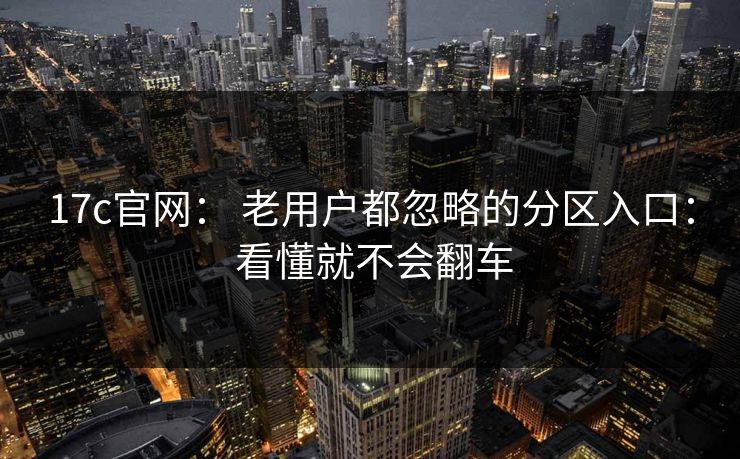 17c官网： 老用户都忽略的分区入口： 看懂就不会翻车