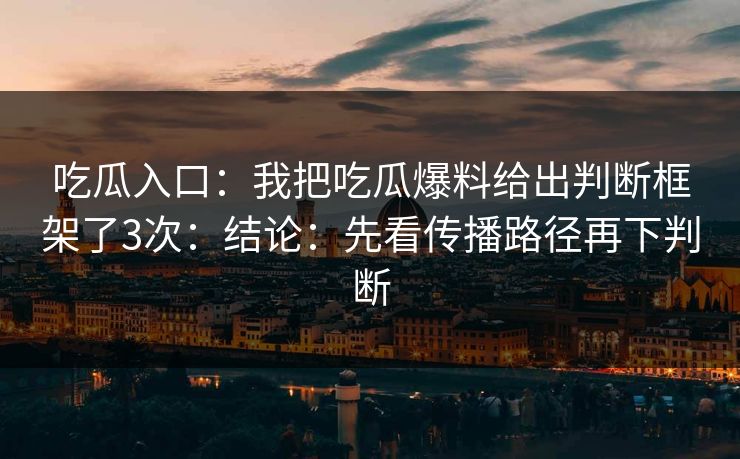 吃瓜入口:我把吃瓜爆料给出判断框架了3次:结论:先看传播路径再下判断 吃瓜入口:我把吃瓜爆料给出判断框架了3次:结论:先看传播路径再下判断
