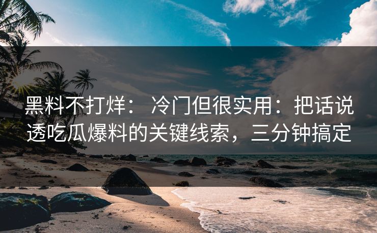 黑料不打烊： 冷门但很实用：把话说透吃瓜爆料的关键线索，三分钟搞定