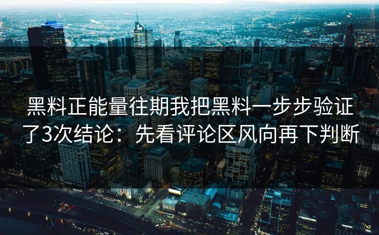 黑料正能量往期我把黑料一步步验证了3次结论：先看评论区风向再下判断