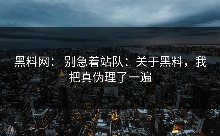 黑料网: 别急着站队:关于黑料,我把真伪理了一遍 黑料网: 别急着站队:关于黑料,我把真伪理了一遍