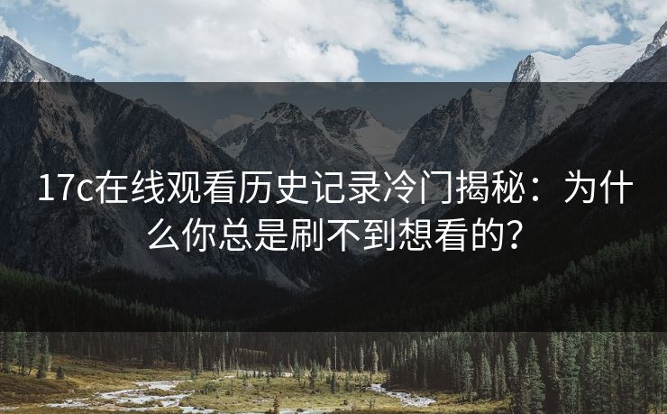 17c在线观看历史记录冷门揭秘:为什么你总是刷不到想看的? 17c在线观看历史记录冷门揭秘:为什么你总是刷不到想看的?