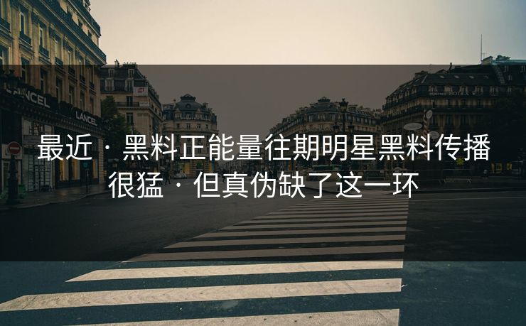最近 · 黑料正能量往期明星黑料传播很猛 · 但真伪缺了这一环 最近 · 黑料正能量往期明星黑料传播很猛 · 但真伪缺了这一环
