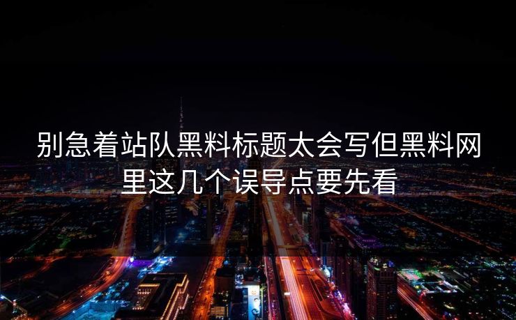 别急着站队黑料标题太会写但黑料网里这几个误导点要先看 别急着站队黑料标题太会写但黑料网里这几个误导点要先看